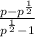 \frac{p-p^{\frac{1}{2} } }{p^{\frac{1}{2} } -1}