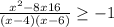 \frac{x^{2} -8x+16}{(x-4)(x-6)} \geq -1