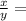\frac{x}{y} =