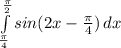 \int\limits^\frac{\pi }{2} _\frac{\pi }{4} {sin(2x-\frac{\pi }{4} )} \, dx