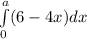 \int\limits^a_0 (6-4x)dx