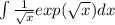 \int\limits \frac{1}{\sqrt{x} } exp(\sqrt{x} )dx