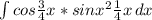 \int\limits {cos\frac{3}{4} x*sinx^{2} \frac{1}{4}x } \, dx