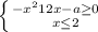 \left \{ {{-x^{2}+12x-a\geq0} \atop \\{x\leq 2}} \right