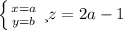 \left \{ {{x=a} \atop {y=b}} \right. и z=2a-1