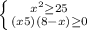 \left \{ {{x^{2} \geq 25 } \atop {(x+5)(8-x) \geq 0}} \right.