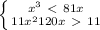 \left \{ {{x^3 \ \textless \ 81x} \atop {11x^2+120x\ \textgreater \ 11}} \right.