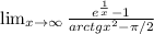 \lim_{x \to \infty} \frac{e^{\frac{1}{x} } -1}{arctgx^{2} -\pi/2 }