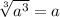 \sqrt[3]{a^3} = a