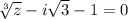 \sqrt[3]{z} -i\sqrt{3} -1=0