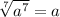 \sqrt[7]{a^7} =a