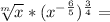 \sqrt[m]{x} *(x^{-\frac{6}{5} } )^{\frac{3}{4} } =