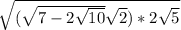 \sqrt{(\sqrt{7-2\sqrt{10} }+\sqrt{2})*2\sqrt{5} }