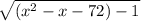 \sqrt{(x^{2}-x-72)-1 }