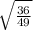 \sqrt{\frac{36}{49}}