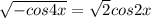 \sqrt{-cos 4x} = \sqrt{2}cos2x