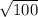 \sqrt{100}