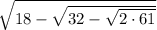 \sqrt{18 - \sqrt{32 - \sqrt{2 \cdot 61}}}}