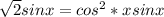 \sqrt{2}sinx=cos^2*xsinx