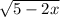 \sqrt{5-2x}