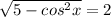 \sqrt{5-cos^2x} = 2