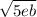 \sqrt{5eb}