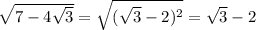 \sqrt{7-4\sqrt{3}} = \sqrt{(\sqrt{3} - 2)^2} = \sqrt{3} - 2