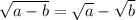 \sqrt{a - b} = \sqrt{a} - \sqrt{b}