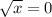 \sqrt{x}=0; 