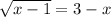 \sqrt{x-1} =3-x