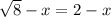 \sqrt8-x=2-x