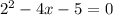 {2}^{2} - 4x - 5 = 0