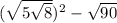  (\sqrt{5 + \sqrt{8} } ) {}^{2} - \sqrt{90} 