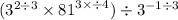  ({3}^{2 \div 3} \times {81}^{3 \times \div 4} ) \div {3}^{ - 1 \div 3} 