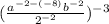  ( \frac{ {a}^{ - 2 - (-8)} {b}^{ - 2} }{ {2}^{ - 2} } )^{ - 3} 