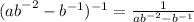  ( {ab}^{ - 2} - {b}^{ - 1} )^{-1} = \frac{1}{{ab}^{-2}-{b}^{-1}} 