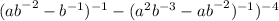  ( {ab}^{ - 2} - {b}^{ - 1} )^{-1} - ( {a}^{2} {b}^{ -3} - {ab}^{ - 2} ) ^{ - 1}) ^{ - 4} 