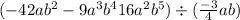  ( - 42ab {}^{2} - 9a {}^{3} b {}^{4} + 16a {}^{2} b {}^{5} ) \div ( \frac{ - 3}{4} ab)