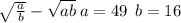  \ \sqrt{ \frac{a}{b} } - \sqrt{ab} \: a = 49 \: \: b = 16