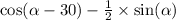  \cos( \alpha - 30 ) - \frac{1}{2} \times \sin( \alpha ) 