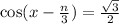  \cos(x - \frac{n}{3} ) = \frac{ \sqrt{3} }{2} 