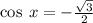  \cos \: x = - \frac{ \sqrt{3} }{2} 