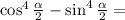  \cos ^{4} \frac{ \alpha }{2} - \sin^{4} \frac{ \alpha }{2} = 