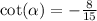  \cot( \alpha ) = - \frac{8}{15} 