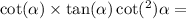  \cot( \alpha ) \times \tan( \alpha ) + \cot( ^{2} ) \alpha = 