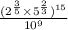  \frac{( {2}^{ \frac{3}{5} } \times {5}^{ \frac{2}{3} })^{15} }{ {10}^{9} } 