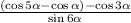  \frac{ (\cos5 \alpha - \cos\alpha ) - \cos3 \alpha }{ \sin6 \alpha } 