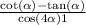  \frac{ \cot( \alpha ) - \tan( \alpha ) }{ \cos(4 \alpha ) + 1} 