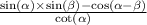  \frac{ \sin( \alpha) \times \sin( \beta ) - \cos( \alpha - \beta ) }{ \cot( \alpha ) } 