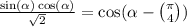  \frac{ \sin( \alpha ) + \cos( \alpha ) }{ \sqrt{2} } = \cos( \alpha - \binom{\pi}{4} ) 